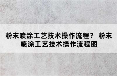 粉末喷涂工艺技术操作流程？ 粉末喷涂工艺技术操作流程图